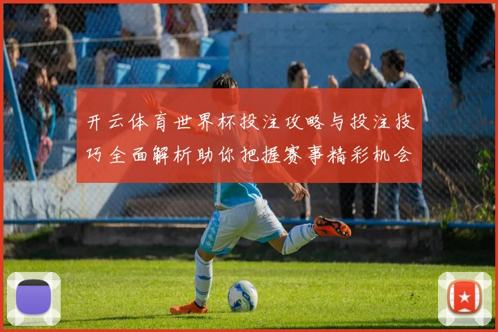 开云体育世界杯投注攻略与投注技巧全面解析助你把握赛事精彩机会