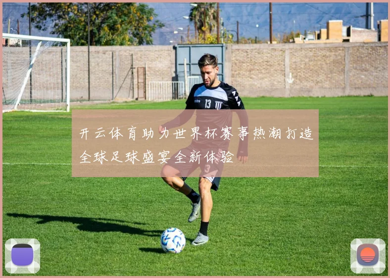开云体育助力世界杯赛事热潮打造全球足球盛宴全新体验
