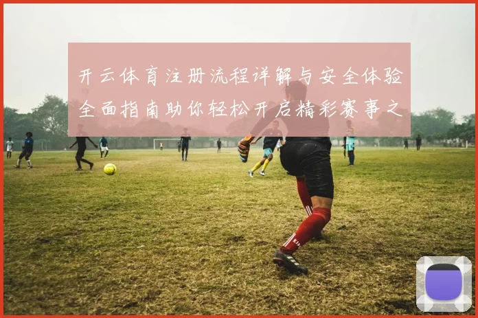 开云体育注册流程详解与安全体验全面指南助你轻松开启精彩赛事之旅