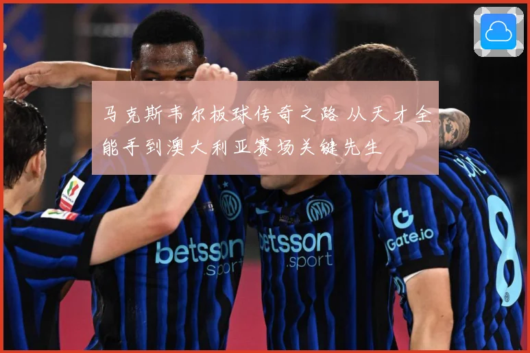 马克斯韦尔板球传奇之路 从天才全能手到澳大利亚赛场关键先生
