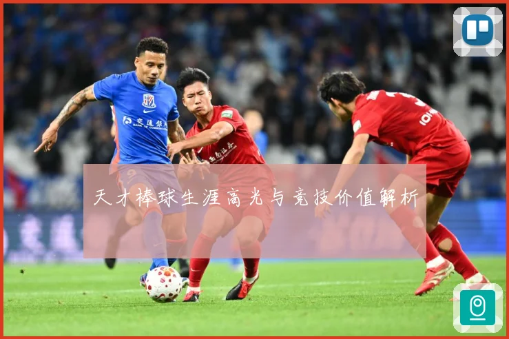 天才棒球生涯高光与竞技价值解析