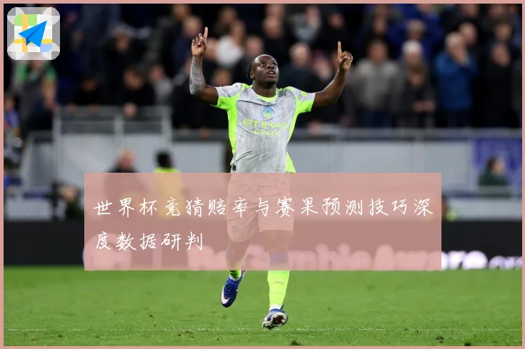 世界杯竞猜赔率与赛果预测技巧深度数据研判