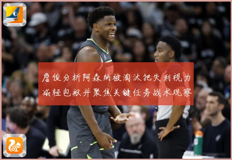 詹俊分析阿森纳被淘汰把失利视为减轻包袱并聚焦关键任务战术观察