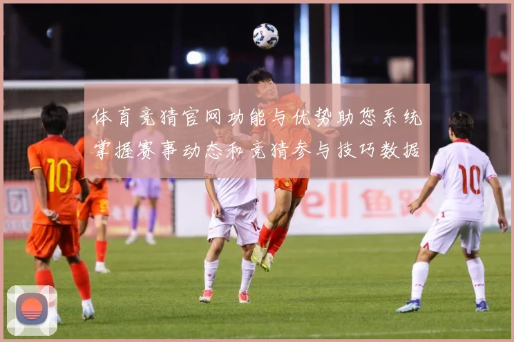 体育竞猜官网功能与优势助您系统掌握赛事动态和竞猜参与技巧数据研判
