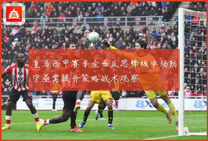 皇马西甲赛季全面反思锋线中场防守亟需提升策略战术观察