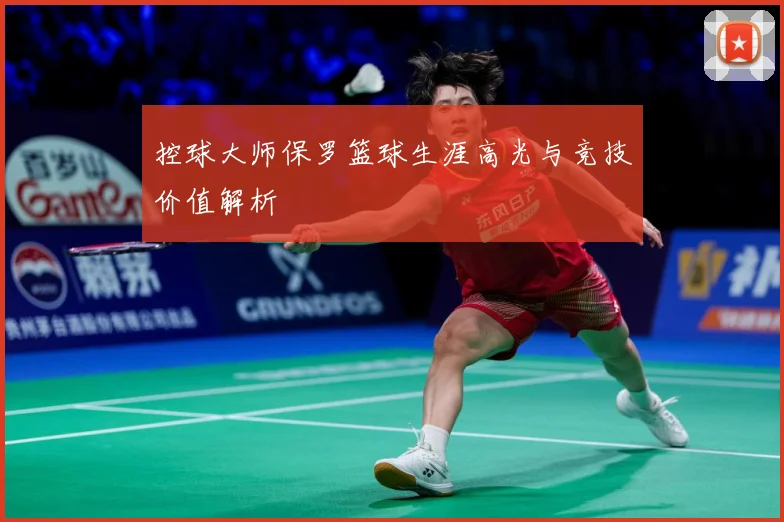 控球大师保罗篮球生涯高光与竞技价值解析