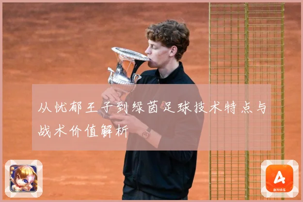 从忧郁王子到绿茵足球技术特点与战术价值解析