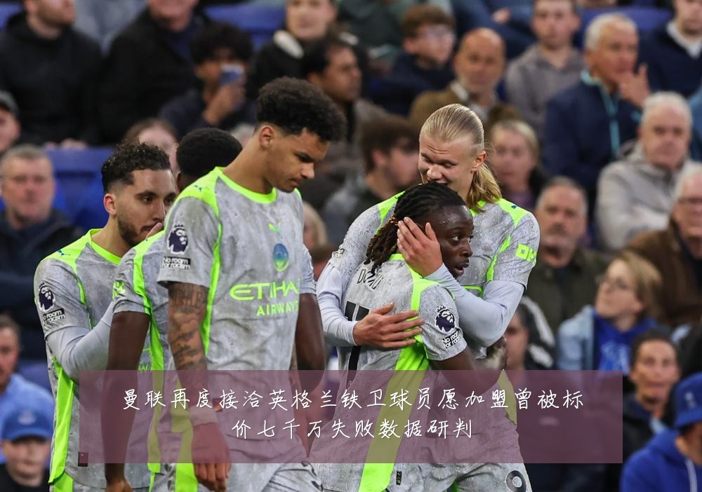 曼联再度接洽英格兰铁卫球员愿加盟曾被标价七千万失败数据研判