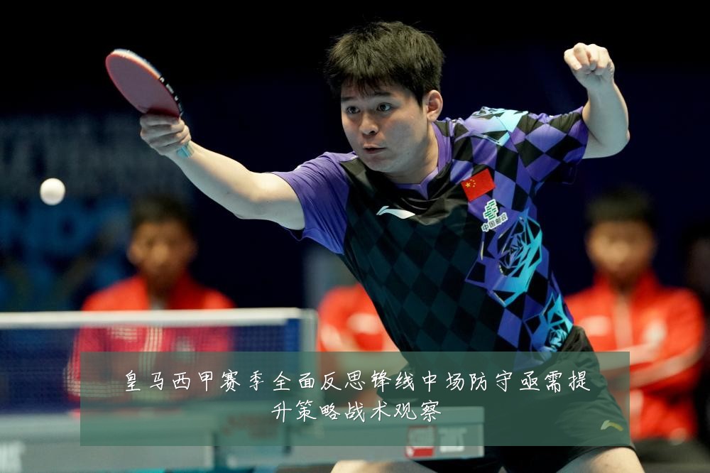 皇马西甲赛季全面反思锋线中场防守亟需提升策略战术观察