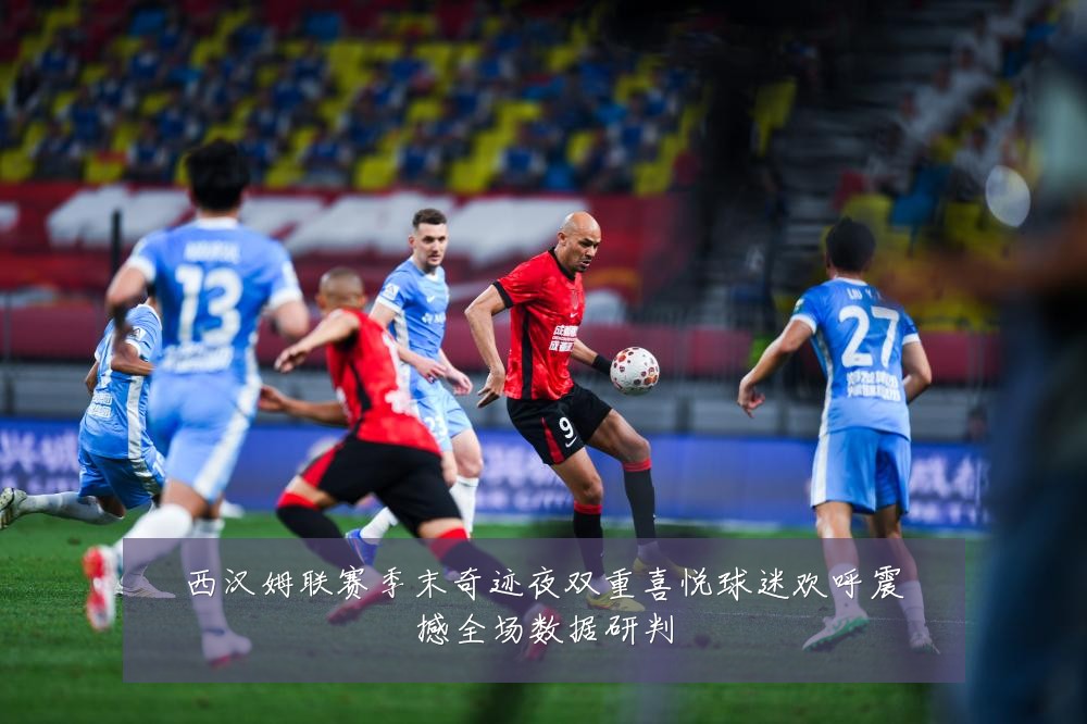 西汉姆联赛季末奇迹夜双重喜悦球迷欢呼震撼全场数据研判