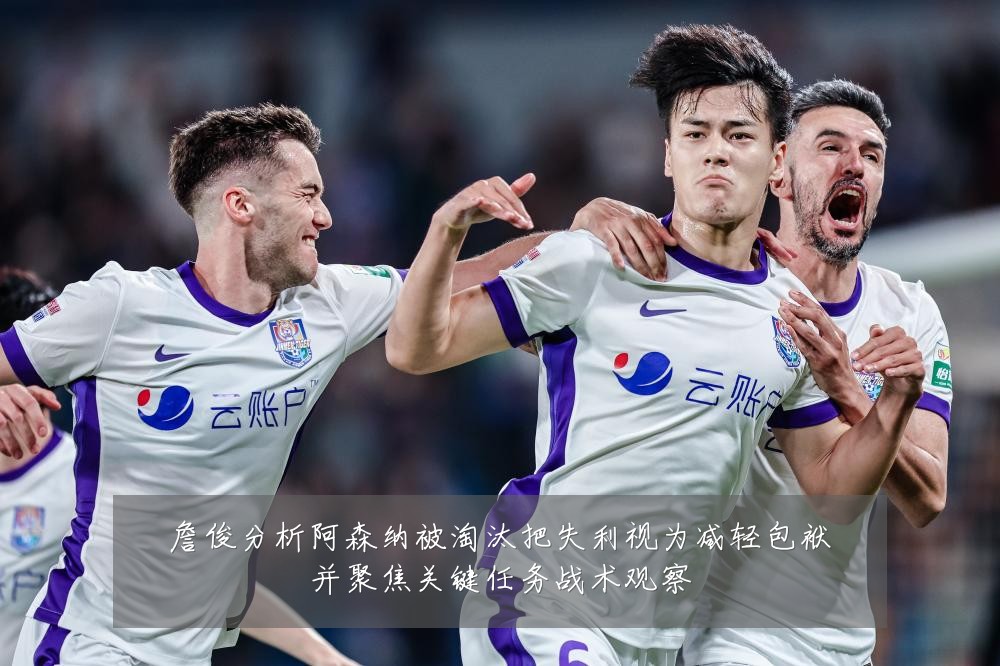 詹俊分析阿森纳被淘汰把失利视为减轻包袱并聚焦关键任务战术观察