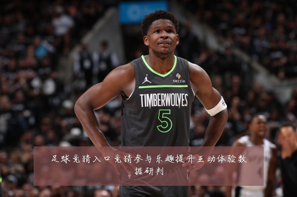 足球竞猜入口竞猜参与乐趣提升互动体验数据研判