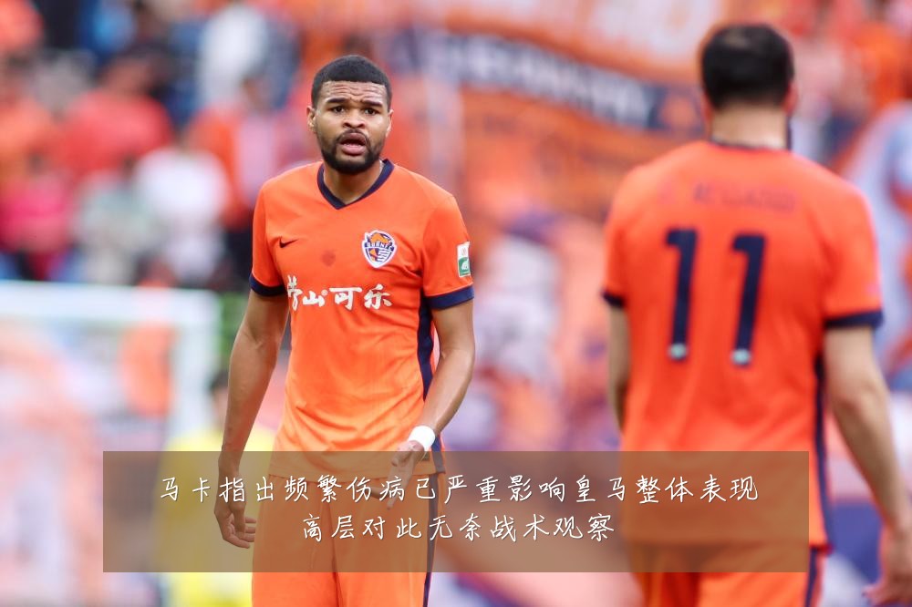 马卡指出频繁伤病已严重影响皇马整体表现高层对此无奈战术观察