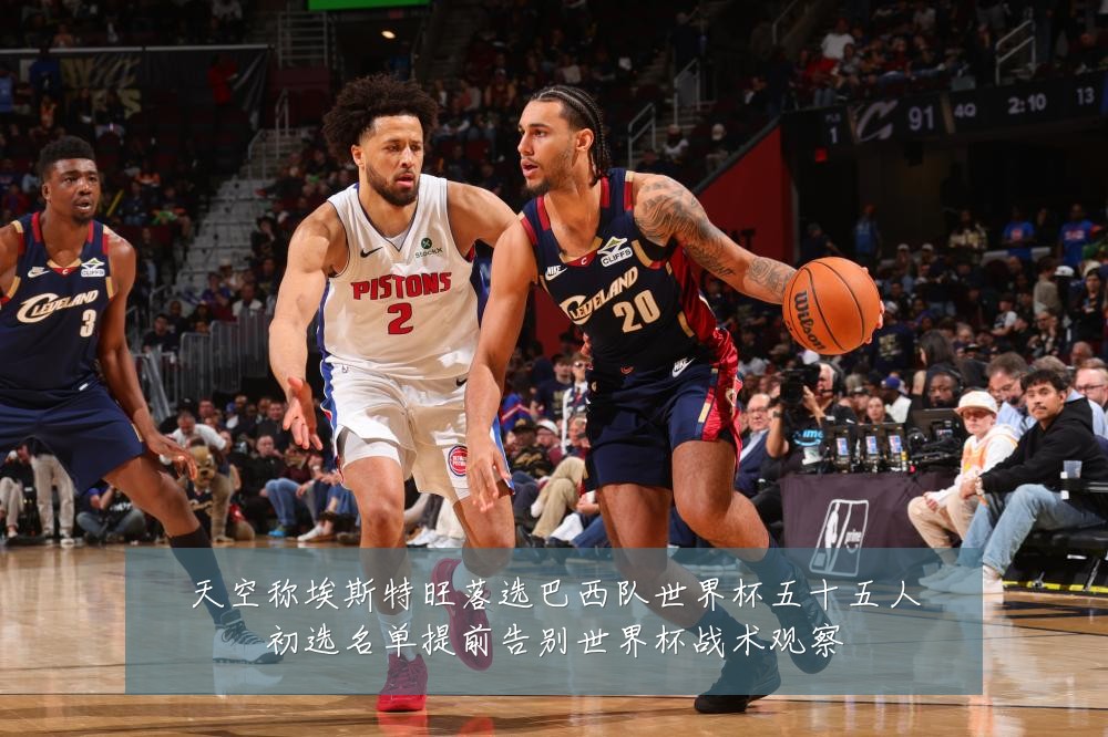 天空称埃斯特旺落选巴西队世界杯五十五人初选名单提前告别世界杯战术观察